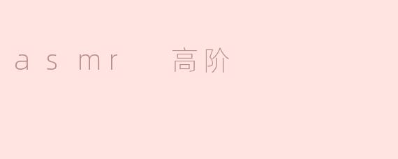asmr 高阶